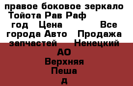 правое боковое зеркало Тойота Рав Раф 2013-2017 год › Цена ­ 7 000 - Все города Авто » Продажа запчастей   . Ненецкий АО,Верхняя Пеша д.